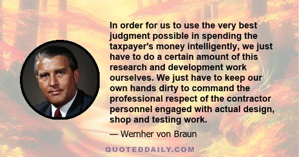 In order for us to use the very best judgment possible in spending the taxpayer's money intelligently, we just have to do a certain amount of this research and development work ourselves. We just have to keep our own