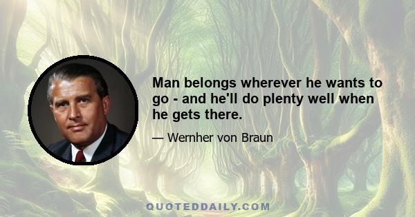 Man belongs wherever he wants to go - and he'll do plenty well when he gets there.