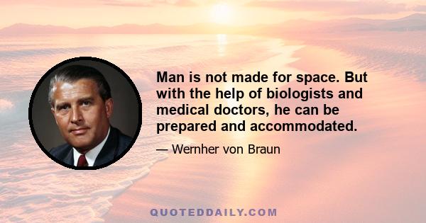 Man is not made for space. But with the help of biologists and medical doctors, he can be prepared and accommodated.