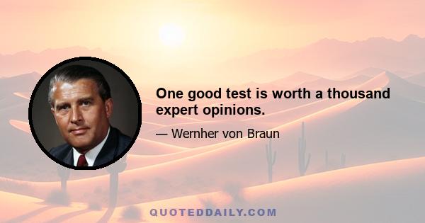 One good test is worth a thousand expert opinions.