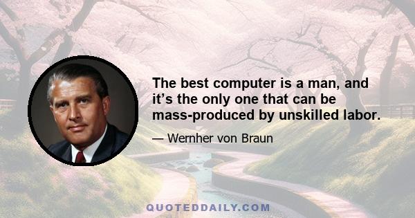 The best computer is a man, and it’s the only one that can be mass-produced by unskilled labor.