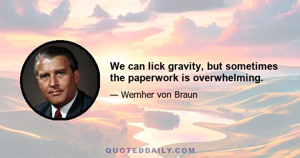 We can lick gravity, but sometimes the paperwork is overwhelming.