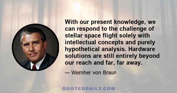 With our present knowledge, we can respond to the challenge of stellar space flight solely with intellectual concepts and purely hypothetical analysis. Hardware solutions are still entirely beyond our reach and far, far 