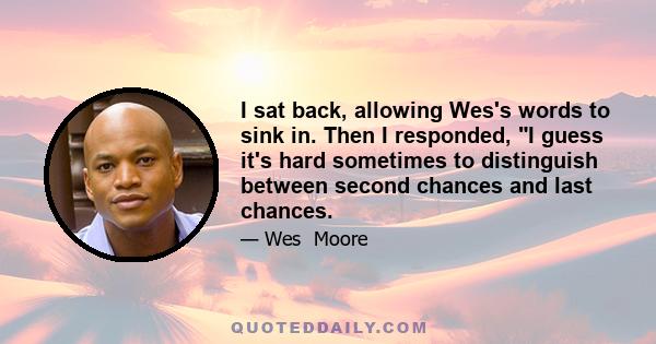 I sat back, allowing Wes's words to sink in. Then I responded, I guess it's hard sometimes to distinguish between second chances and last chances.