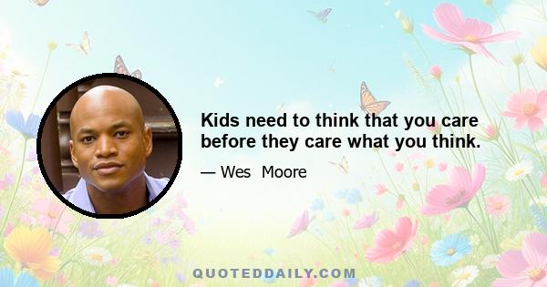 Kids need to think that you care before they care what you think.