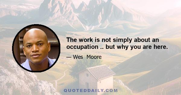 The work is not simply about an occupation .. but why you are here.