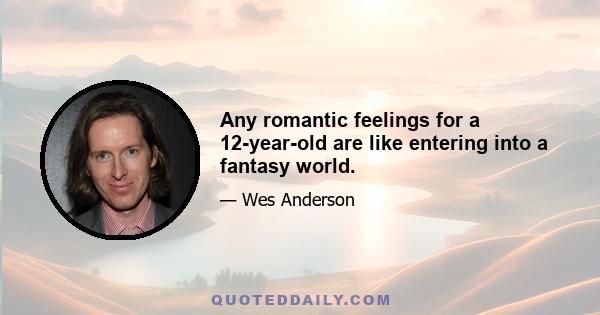 Any romantic feelings for a 12-year-old are like entering into a fantasy world.