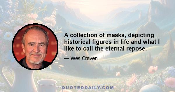 A collection of masks, depicting historical figures in life and what I like to call the eternal repose.