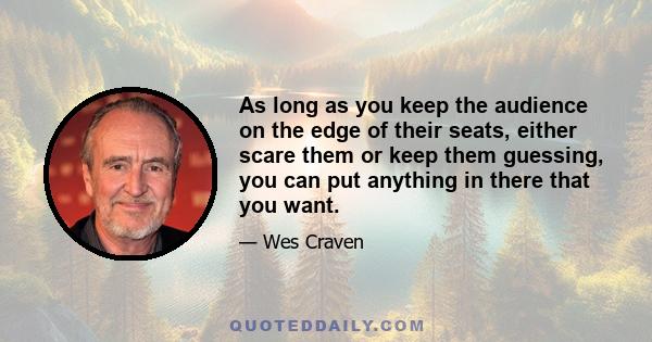 As long as you keep the audience on the edge of their seats, either scare them or keep them guessing, you can put anything in there that you want.