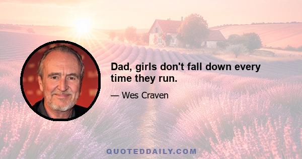 Dad, girls don't fall down every time they run.