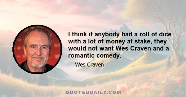 I think if anybody had a roll of dice with a lot of money at stake, they would not want Wes Craven and a romantic comedy.