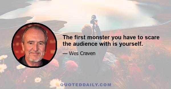 The first monster you have to scare the audience with is yourself.