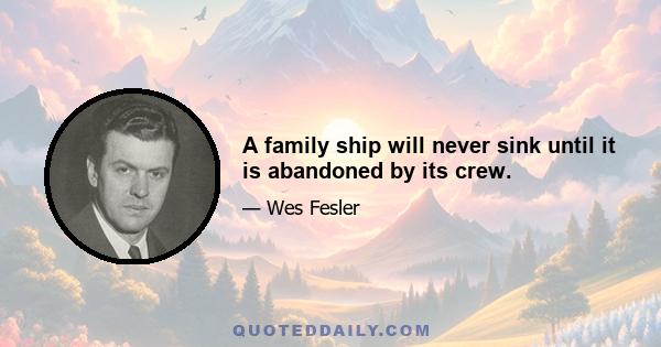 A family ship will never sink until it is abandoned by its crew.