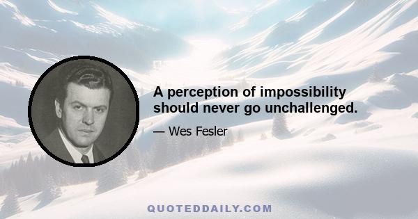 A perception of impossibility should never go unchallenged.