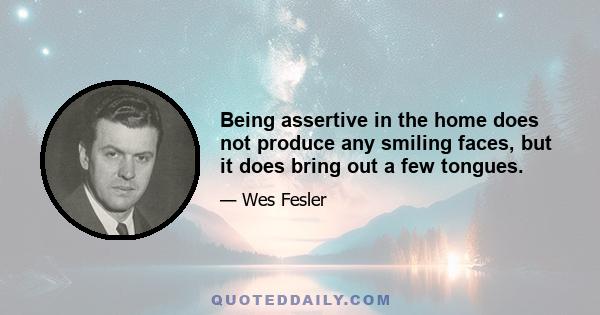 Being assertive in the home does not produce any smiling faces, but it does bring out a few tongues.