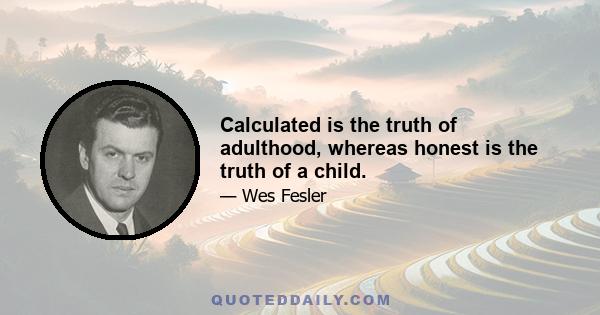 Calculated is the truth of adulthood, whereas honest is the truth of a child.