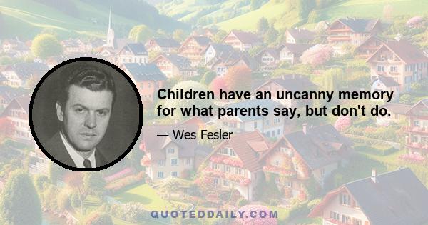 Children have an uncanny memory for what parents say, but don't do.