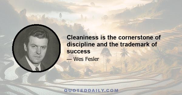 Cleaniness is the cornerstone of discipline and the trademark of success