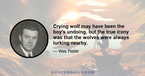 Crying wolf may have been the boy's undoing, but the true irony was that the wolves were always lurking nearby.