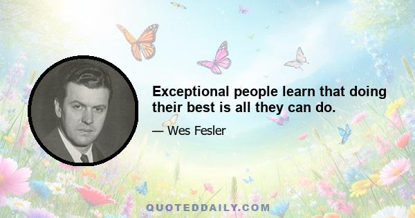 Exceptional people learn that doing their best is all they can do.