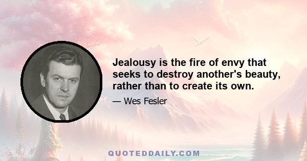 Jealousy is the fire of envy that seeks to destroy another's beauty, rather than to create its own.