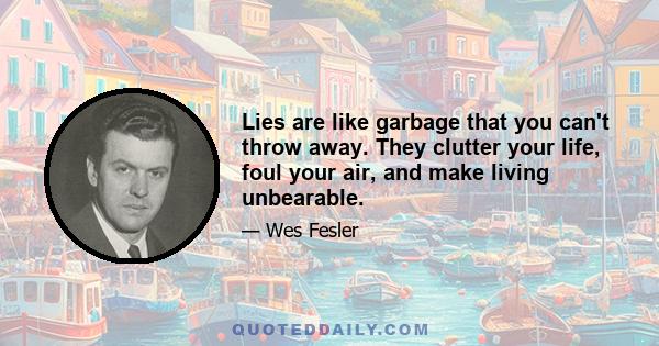 Lies are like garbage that you can't throw away. They clutter your life, foul your air, and make living unbearable.