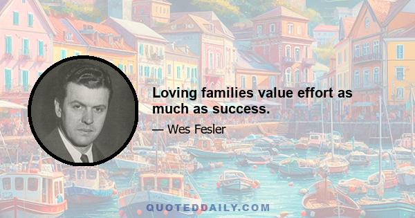 Loving families value effort as much as success.