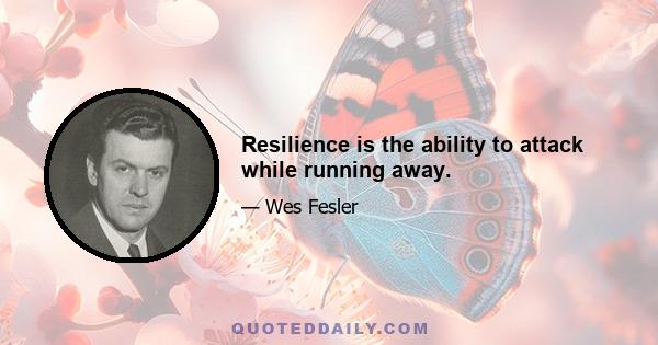 Resilience is the ability to attack while running away.