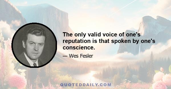 The only valid voice of one's reputation is that spoken by one's conscience.