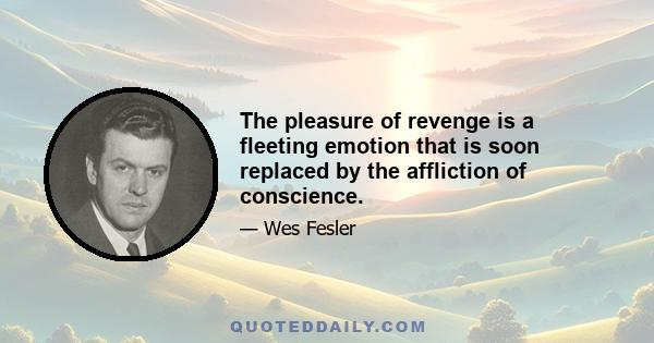 The pleasure of revenge is a fleeting emotion that is soon replaced by the affliction of conscience.