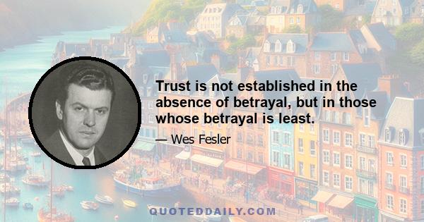 Trust is not established in the absence of betrayal, but in those whose betrayal is least.