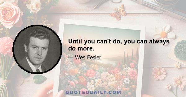 Until you can't do, you can always do more.