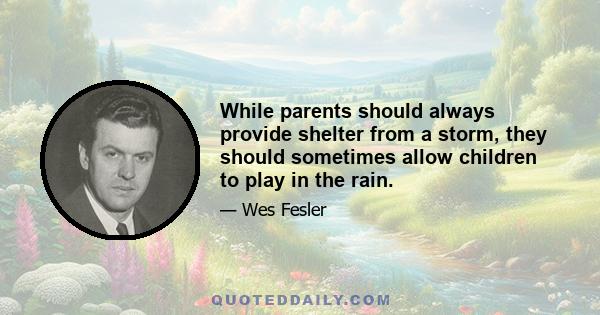 While parents should always provide shelter from a storm, they should sometimes allow children to play in the rain.