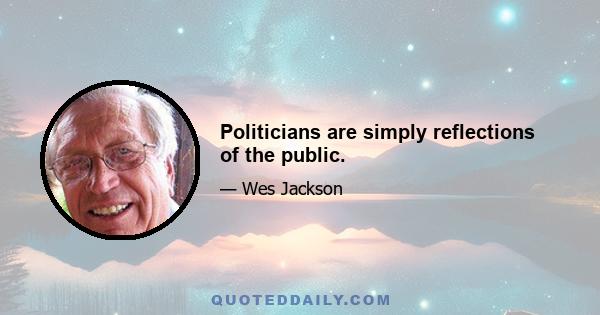 Politicians are simply reflections of the public.