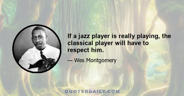 If a jazz player is really playing, the classical player will have to respect him.