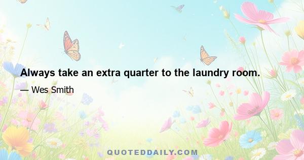 Always take an extra quarter to the laundry room.