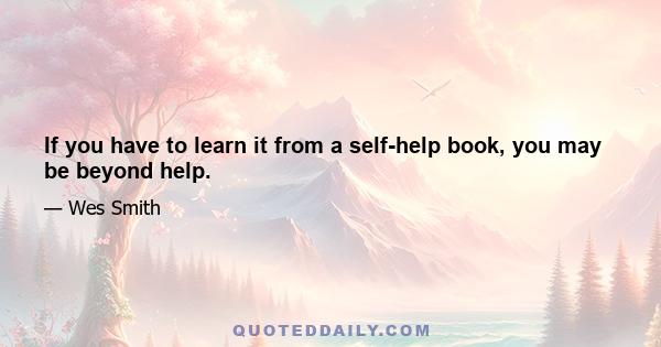 If you have to learn it from a self-help book, you may be beyond help.