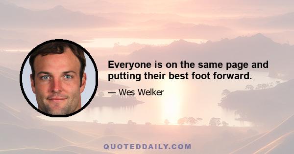 Everyone is on the same page and putting their best foot forward.