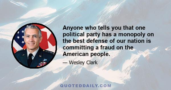 Anyone who tells you that one political party has a monopoly on the best defense of our nation is committing a fraud on the American people.