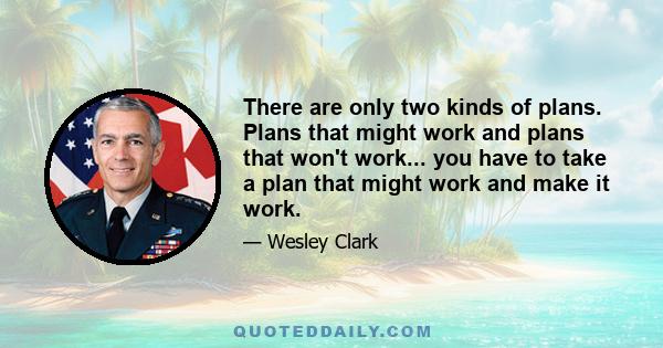 There are only two kinds of plans. Plans that might work and plans that won't work... you have to take a plan that might work and make it work.