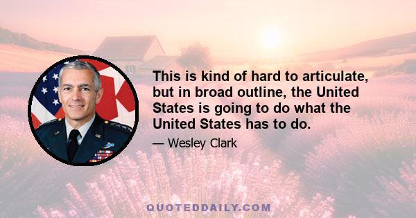 This is kind of hard to articulate, but in broad outline, the United States is going to do what the United States has to do.