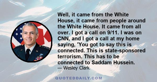 Well, it came from the White House, it came from people around the White House. It came from all over. I got a call on 9/11. I was on CNN, and I got a call at my home saying, 'You got to say this is connected. This is