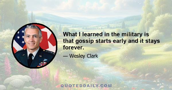 What I learned in the military is that gossip starts early and it stays forever.