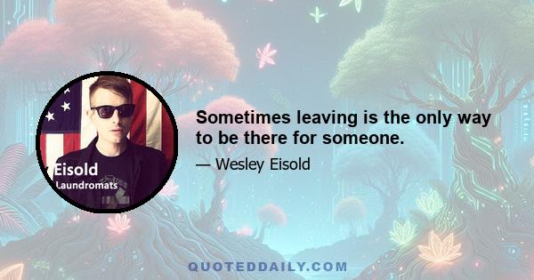 Sometimes leaving is the only way to be there for someone.