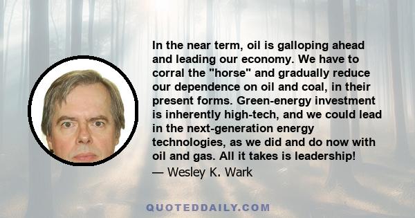 In the near term, oil is galloping ahead and leading our economy. We have to corral the horse and gradually reduce our dependence on oil and coal, in their present forms. Green-energy investment is inherently high-tech, 