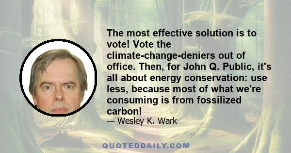 The most effective solution is to vote! Vote the climate-change-deniers out of office. Then, for John Q. Public, it's all about energy conservation: use less, because most of what we're consuming is from fossilized