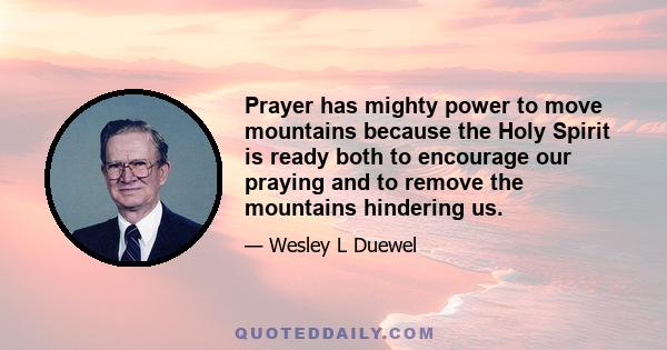 Prayer has mighty power to move mountains because the Holy Spirit is ready both to encourage our praying and to remove the mountains hindering us.