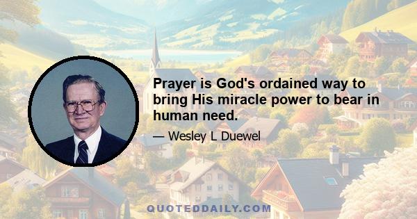 Prayer is God's ordained way to bring His miracle power to bear in human need.