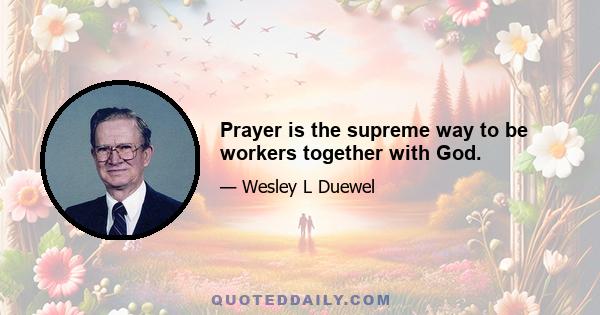 Prayer is the supreme way to be workers together with God.