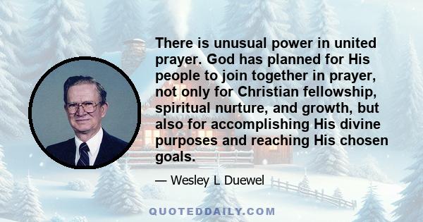 There is unusual power in united prayer. God has planned for His people to join together in prayer, not only for Christian fellowship, spiritual nurture, and growth, but also for accomplishing His divine purposes and